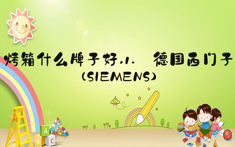 烤箱什么牌子好 1. 德国西门子（SIEMENS）